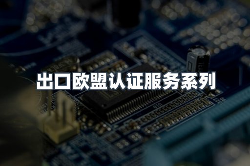 出口欧盟认证服务